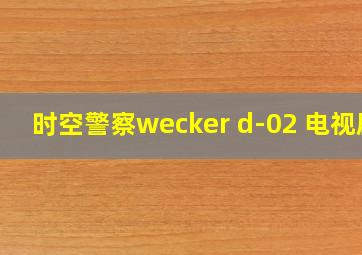 时空警察wecker d-02 电视剧